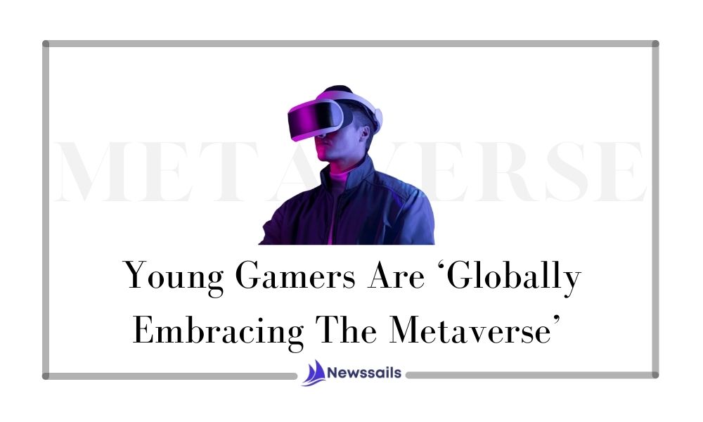 Young Gamers Are ‘Globally Embracing The Metaverse’ - NewsSails